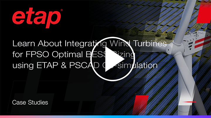 Learn About Integrating Wind Turbines for FPSO Optimal BESS Sizing using ETAP & PSCAD Co-simulation