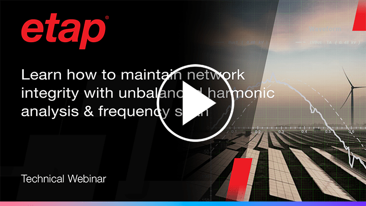 Use ETAP’s unbalanced harmonic analysis & frequency scan tools to ensure power system integrity