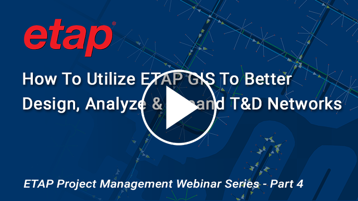 Utilize ETAP GIS To Better Design, Analyze & Expand T&D Networks - ETAP Project Management Webinar Series Part 4